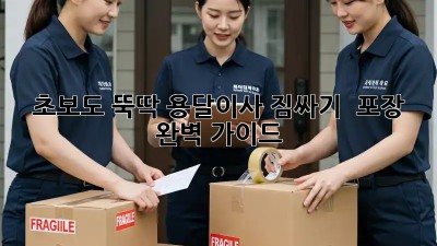 초보도 뚝딱! 용달이사 짐싸기 & 포장 완벽 가이드