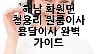해남 화원면 청용리 원룸이사? 용달이사 완벽 가이드!