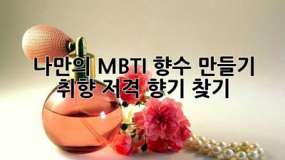 나만의 MBTI 향수 만들기: 취향 저격 향기 찾기 ✨